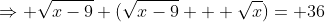 \Rightarrow \sqrt{x-9} (\sqrt{x-9} + \sqrt{x})= 36