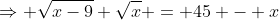 \Rightarrow \sqrt{x-9} \sqrt{x} = 45 - x