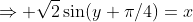 \Rightarrow \sqrt2\sin(y+\pi/4)=x