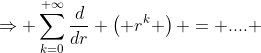 \Rightarrow \sum_{k=0}^{+\infty}\frac{d}{dr} \left( r^k \right) = .... 