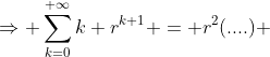 \Rightarrow \sum_{k=0}^{+\infty}k r^{k+1} = r^2(....) 