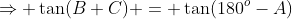 \Rightarrow \tan(B+C) = \tan(180^o-A)