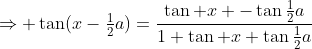 \Rightarrow \tan(x-\tfrac12a)=\frac{\tan x -\tan\tfrac12a}{1+\tan x \tan\tfrac12a}