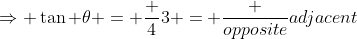 \Rightarrow \tan \theta = \frac {4}{3} = \frac {opposite}{adjacent}