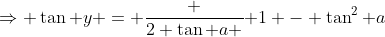 \Rightarrow \tan y = \frac {2 \tan a }{ 1 - \tan^2 a}