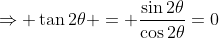 \Rightarrow \tan2\theta = \frac{\sin2\theta}{\cos2\theta}=0