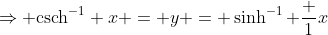 \Rightarrow \text{csch}^{-1} x = y = \sinh^{-1} \frac 1x