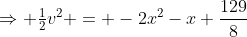 \Rightarrow \tfrac12v^2 = -2x^2-x+\frac{129}{8}