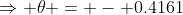 \Rightarrow \theta = - 0.4161
