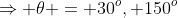 \Rightarrow \theta = 30^o, 150^o