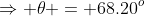 \Rightarrow \theta = 68.20^o