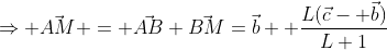 \Rightarrow \vec{AM} = \vec{AB}+\vec{BM}=\vec{b} +\frac{L(\vec{c}- \vec{b})}{L+1}