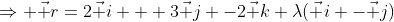 \Rightarrow \vec r=2\vec i + 3\vec j -2\vec k+\lambda(\vec i -\vec j)
