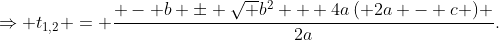 \Rightarrow {t_{1,2}} = \frac{{ - b \pm \sqrt {{b^2} + 4a\left( {2a - c} \right)} }}{{2a}}.