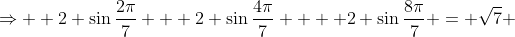 \Rightarrow  2 \sin\frac{2\pi}{7} + 2 \sin\frac{4\pi}{7}  + 2 \sin\frac{8\pi}{7} = \sqrt{7} 