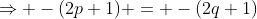 \Rightarrow -(2p+1) = -(2q+1)