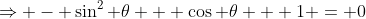 \Rightarrow - \sin^2 \theta + \cos \theta + 1 = 0