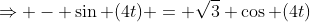 \Rightarrow - \sin (4t) = \sqrt{3} \cos (4t)