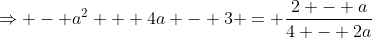 \Rightarrow - a^2 + 4a - 3 = \frac{2 - a}{4 - 2a}