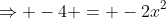 \Rightarrow -4 = -2x^2