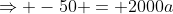\Rightarrow -50 = 2000a