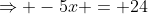 \Rightarrow -5x = 24
