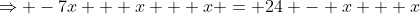 \Rightarrow -7x + x + x = 24 - x + x
