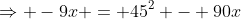 \Rightarrow -9x = 45^2 - 90x