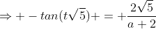 \Rightarrow -tan(t\sqrt{5}) = \frac{2\sqrt5}{a+2}