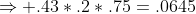 \Rightarrow .43*.2*.75=.0645