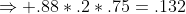\Rightarrow .88*.2*.75=.132