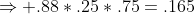 \Rightarrow .88*.25*.75=.165
