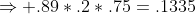 \Rightarrow .89*.2*.75=.1335