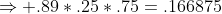 \Rightarrow .89*.25*.75=.166875