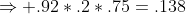 \Rightarrow .92*.2*.75=.138