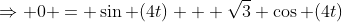 \Rightarrow 0 = \sin (4t) + \sqrt{3} \cos (4t)