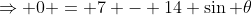 \Rightarrow 0 = 7 - 14 \sin \theta