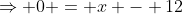 \Rightarrow 0 = x - 12