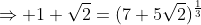 \Rightarrow 1+\sqrt{2}=(7+5\sqrt{2})^{\frac{1}{3}}