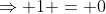 \Rightarrow 1 = 0