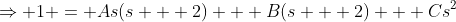 \Rightarrow 1 = As(s + 2) + B(s + 2) + Cs^2