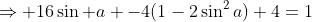 \Rightarrow 16\sin a -4(1-2\sin^2a)+4=1