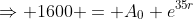 \Rightarrow 1600 = A_0 e^{35r}