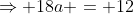 \Rightarrow 18a = 12