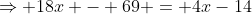 \Rightarrow 18x - 69 = 4x-14