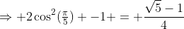 \Rightarrow 2\cos^2(\tfrac{\pi}{5}) -1 = \frac{\sqrt5-1}{4}