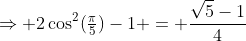 \Rightarrow 2\cos^2(\tfrac{\pi}{5})-1 = \frac{\sqrt5-1}{4}