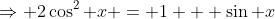 \Rightarrow 2\cos^2 x = 1 + \sin x