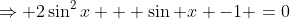 \Rightarrow 2\sin^2x + \sin x -1 =0