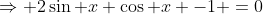 \Rightarrow 2\sin x \cos x -1 =0